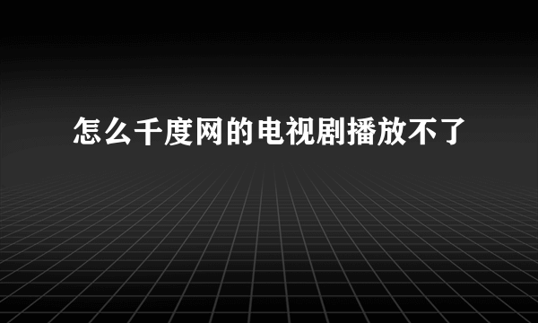 怎么千度网的电视剧播放不了