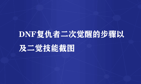 DNF复仇者二次觉醒的步骤以及二觉技能截图