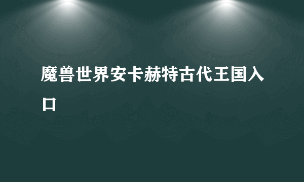 魔兽世界安卡赫特古代王国入口