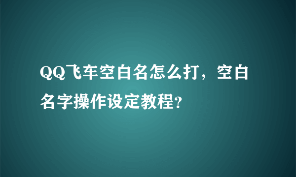 QQ飞车空白名怎么打，空白名字操作设定教程？