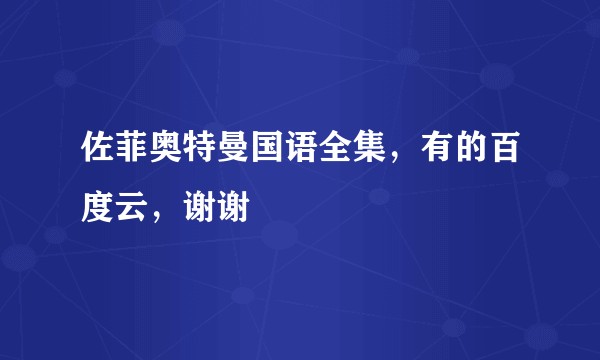 佐菲奥特曼国语全集，有的百度云，谢谢