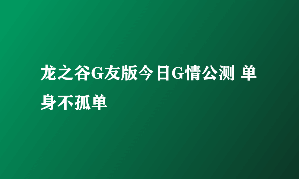 龙之谷G友版今日G情公测 单身不孤单