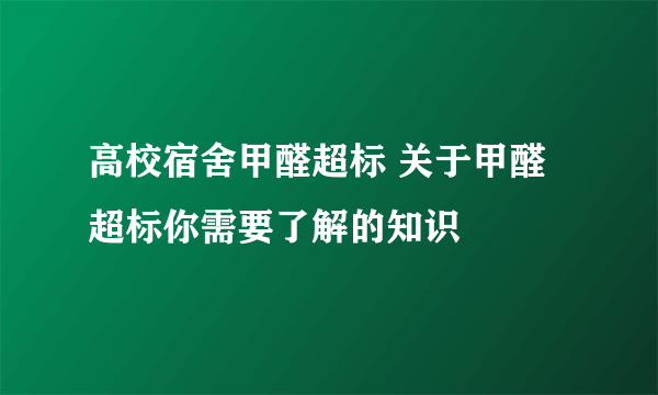 高校宿舍甲醛超标 关于甲醛超标你需要了解的知识