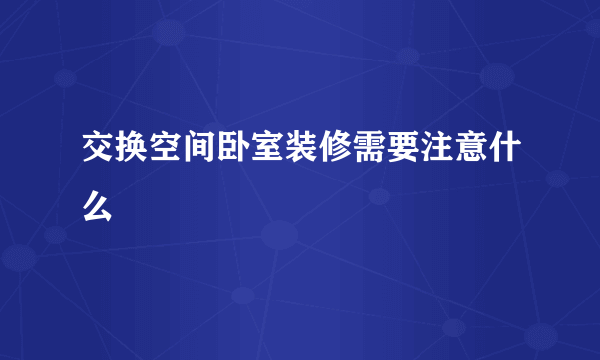 交换空间卧室装修需要注意什么