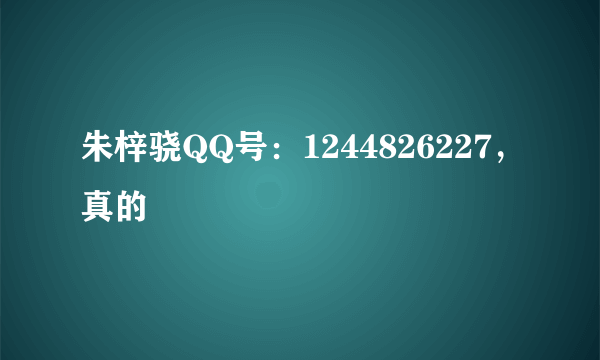 朱梓骁QQ号：1244826227，真的