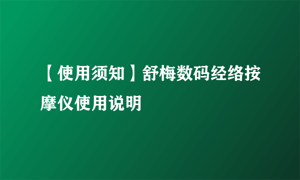 【使用须知】舒梅数码经络按摩仪使用说明