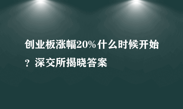 创业板涨幅20%什么时候开始？深交所揭晓答案