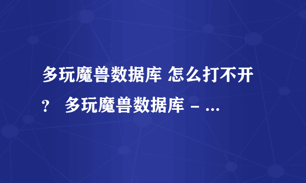 多玩魔兽数据库 怎么打不开？ 多玩魔兽数据库 - 网易版魔兽3.1.3