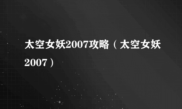 太空女妖2007攻略（太空女妖2007）