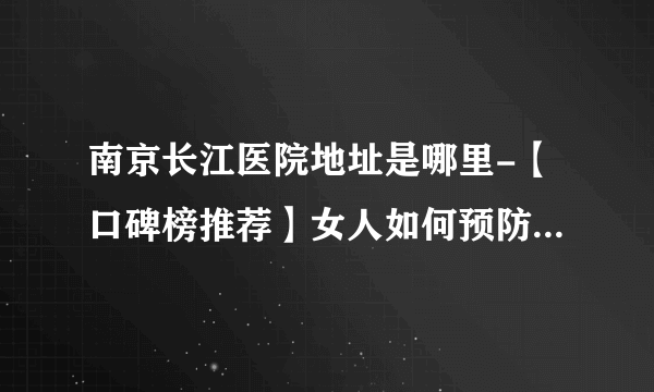 南京长江医院地址是哪里-【口碑榜推荐】女人如何预防输卵管粘连