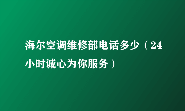 海尔空调维修部电话多少（24小时诚心为你服务）