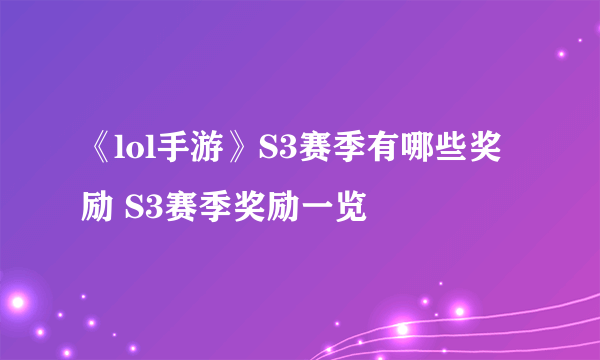 《lol手游》S3赛季有哪些奖励 S3赛季奖励一览