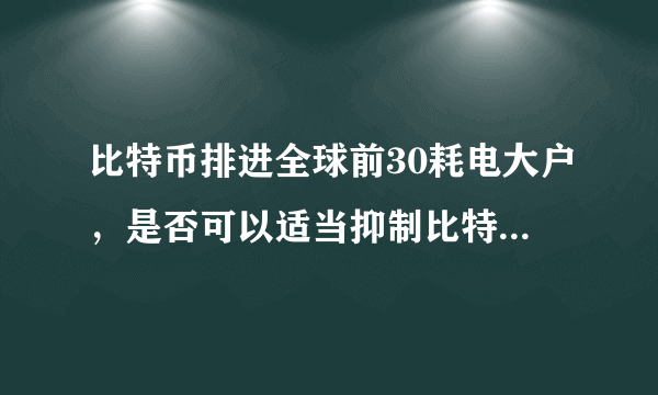 比特币排进全球前30耗电大户，是否可以适当抑制比特币炒作？