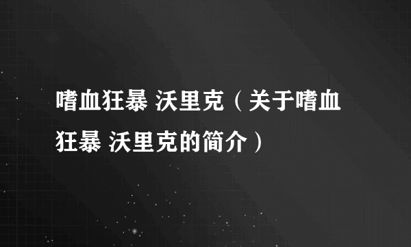 嗜血狂暴 沃里克（关于嗜血狂暴 沃里克的简介）