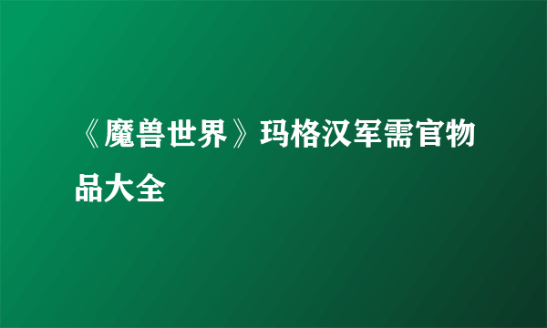 《魔兽世界》玛格汉军需官物品大全