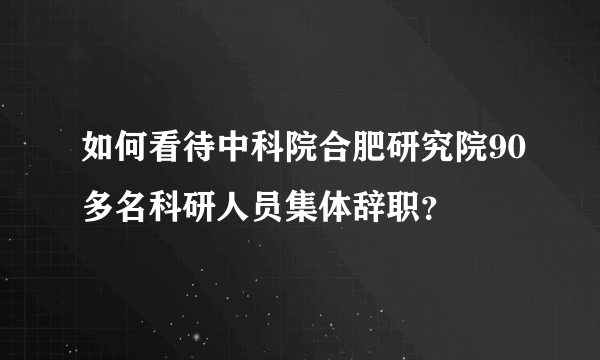 如何看待中科院合肥研究院90多名科研人员集体辞职？