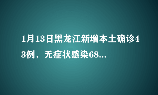 1月13日黑龙江新增本土确诊43例，无症状感染68例，当地情况如何？