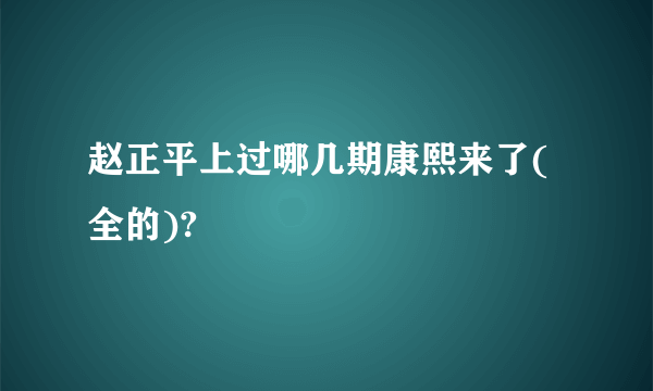 赵正平上过哪几期康熙来了(全的)?