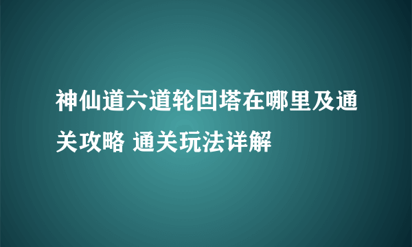 神仙道六道轮回塔在哪里及通关攻略 通关玩法详解