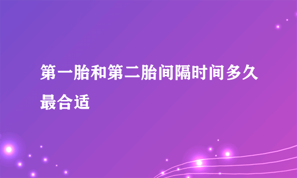 第一胎和第二胎间隔时间多久最合适