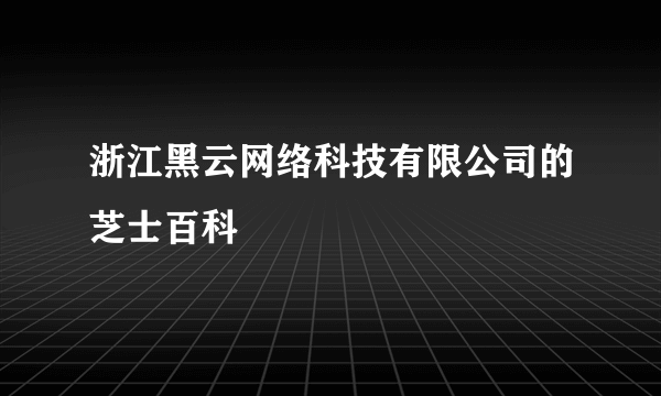 浙江黑云网络科技有限公司的芝士百科