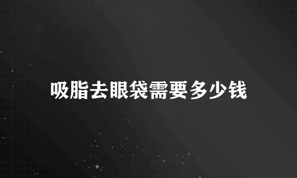 吸脂去眼袋需要多少钱