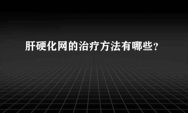 肝硬化网的治疗方法有哪些？