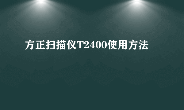 方正扫描仪T2400使用方法