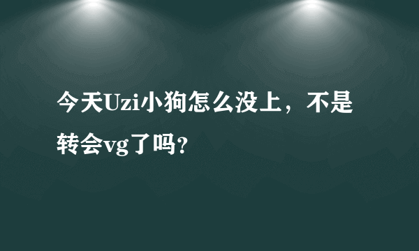 今天Uzi小狗怎么没上，不是转会vg了吗？