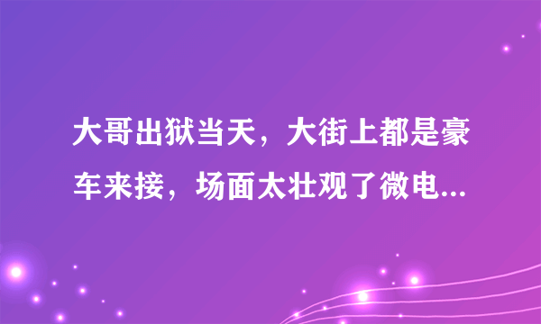 大哥出狱当天，大街上都是豪车来接，场面太壮观了微电影里面的歌曲名叫什么