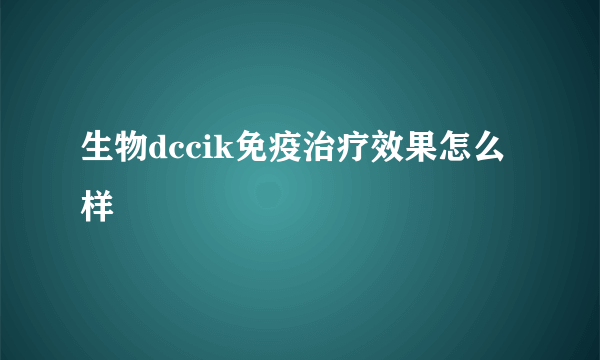 生物dccik免疫治疗效果怎么样