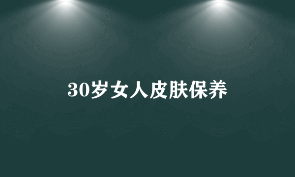 30岁女人皮肤保养