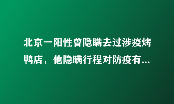 北京一阳性曾隐瞒去过涉疫烤鸭店，他隐瞒行程对防疫有什么影响？