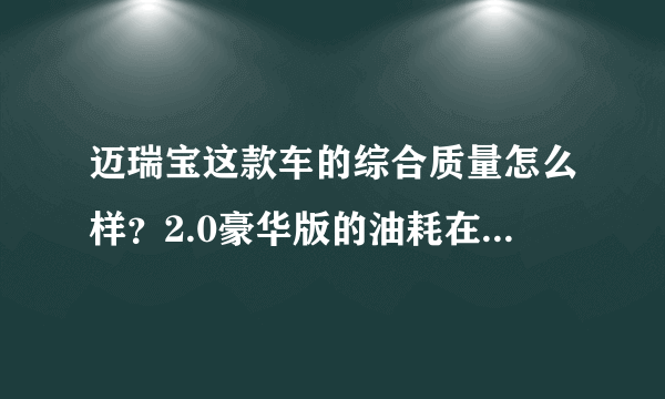 迈瑞宝这款车的综合质量怎么样？2.0豪华版的油耗在几个左右？