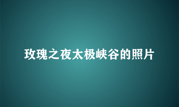 玫瑰之夜太极峡谷的照片