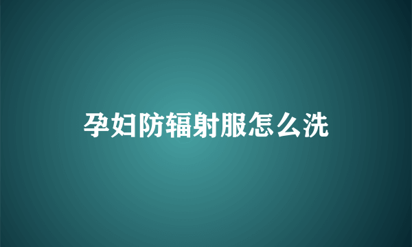 孕妇防辐射服怎么洗