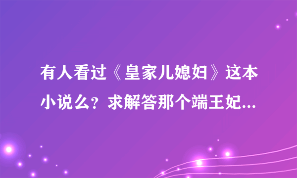 有人看过《皇家儿媳妇》这本小说么？求解答那个端王妃后来怎么了？她那三个孩子呢？