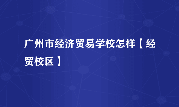 广州市经济贸易学校怎样【经贸校区】