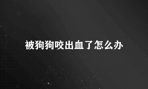 被狗狗咬出血了怎么办