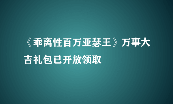 《乖离性百万亚瑟王》万事大吉礼包已开放领取