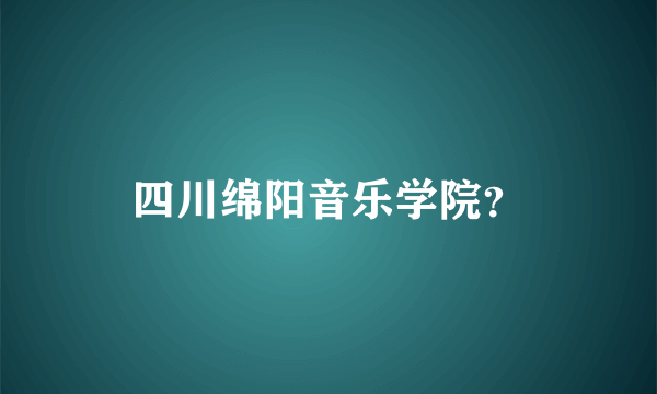 四川绵阳音乐学院？