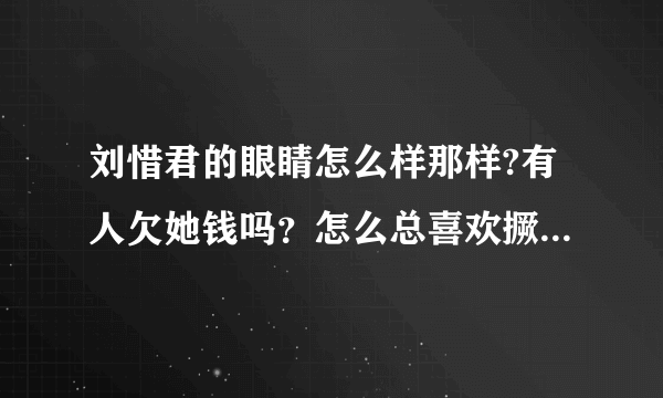 刘惜君的眼睛怎么样那样?有人欠她钱吗？怎么总喜欢撅着个嘴阿？想不通！！！