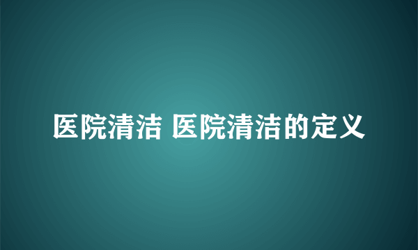 医院清洁 医院清洁的定义