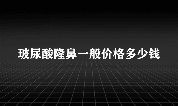 玻尿酸隆鼻一般价格多少钱