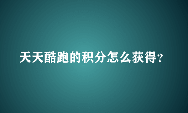 天天酷跑的积分怎么获得？