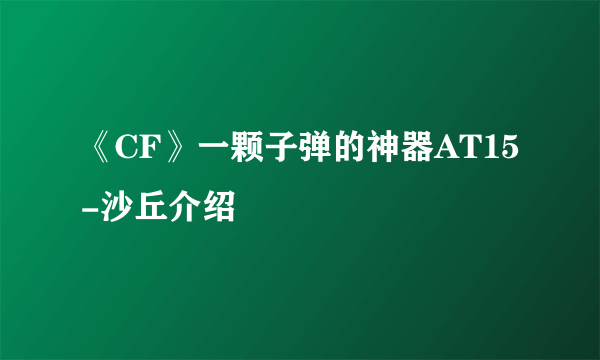 《CF》一颗子弹的神器AT15-沙丘介绍