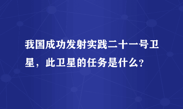 我国成功发射实践二十一号卫星，此卫星的任务是什么？