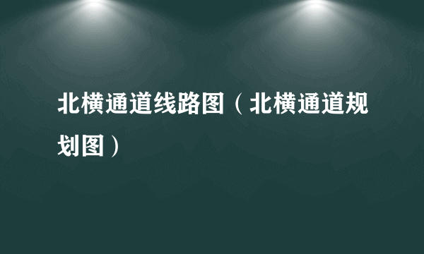 北横通道线路图（北横通道规划图）