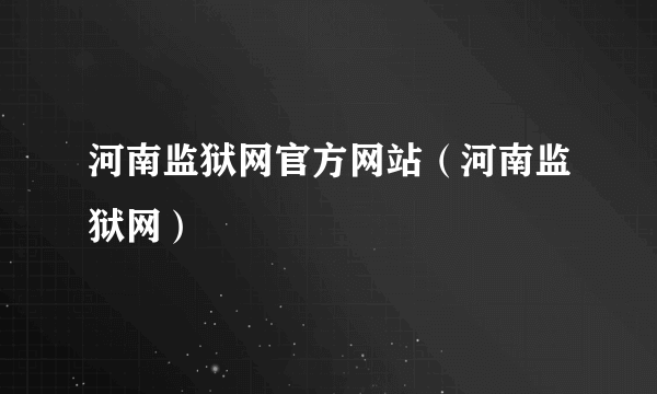 河南监狱网官方网站（河南监狱网）