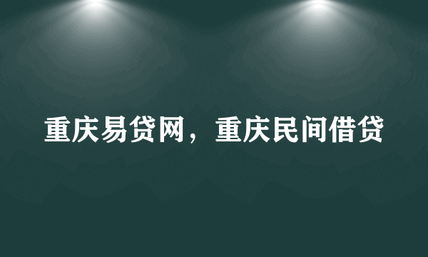 重庆易贷网，重庆民间借贷